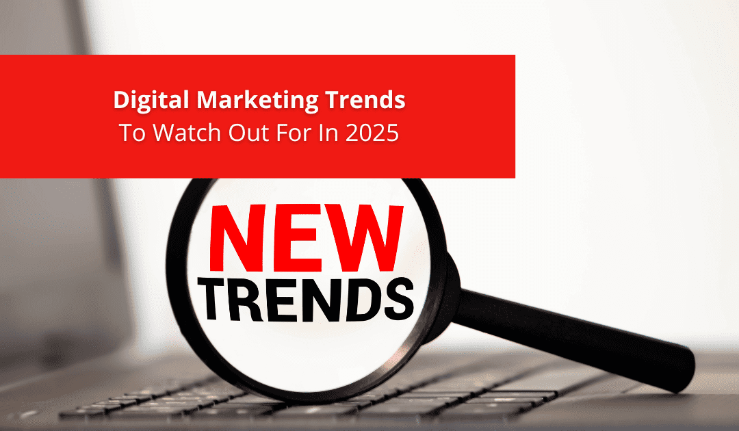 Digital Marketing Trends To Watch Out For In 2025