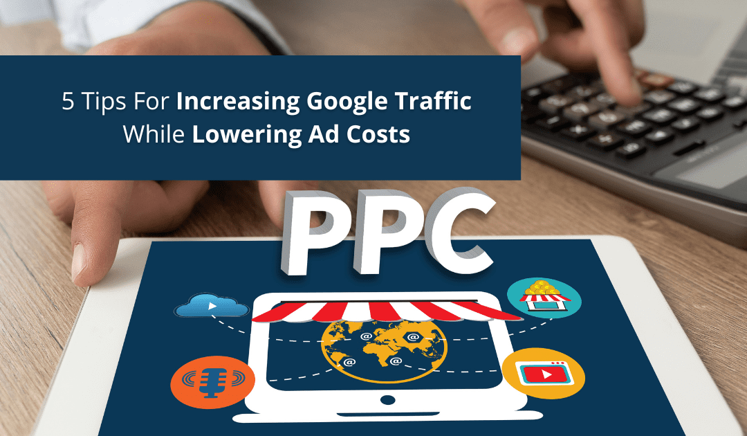 5 Tips For Increasing Google Traffic While Lowering Ad Costs